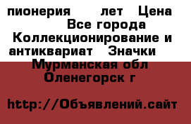 1.1) пионерия : 50 лет › Цена ­ 90 - Все города Коллекционирование и антиквариат » Значки   . Мурманская обл.,Оленегорск г.